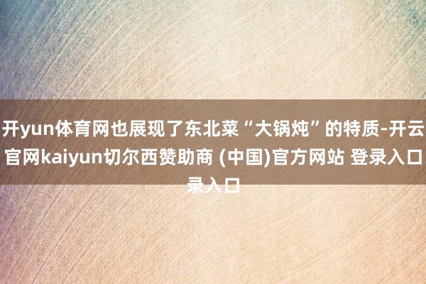 开yun体育网也展现了东北菜“大锅炖”的特质-开云官网kaiyun切尔西赞助商 (中国)官方网站 登录入口