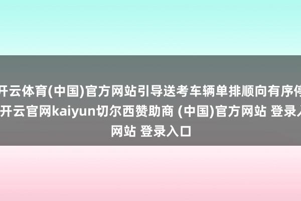 开云体育(中国)官方网站引导送考车辆单排顺向有序停放-开云官网kaiyun切尔西赞助商 (中国)官方网站 登录入口