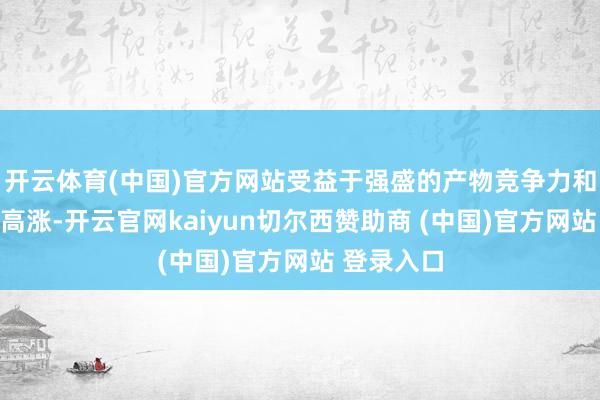 开云体育(中国)官方网站受益于强盛的产物竞争力和黄金价钱高涨-开云官网kaiyun切尔西赞助商 (中国)官方网站 登录入口