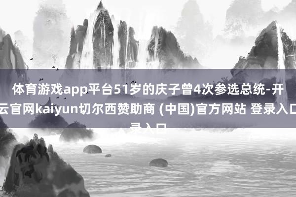 体育游戏app平台　　51岁的庆子曾4次参选总统-开云官网kaiyun切尔西赞助商 (中国)官方网站 登录入口