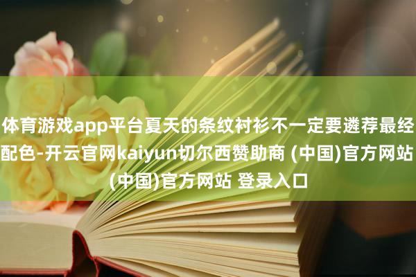 体育游戏app平台夏天的条纹衬衫不一定要遴荐最经典的蓝白配色-开云官网kaiyun切尔西赞助商 (中国)官方网站 登录入口