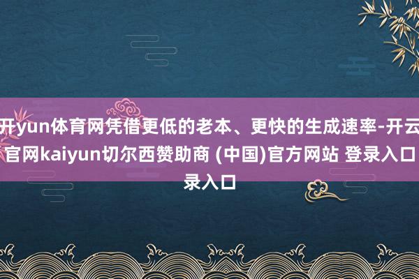 开yun体育网凭借更低的老本、更快的生成速率-开云官网kaiyun切尔西赞助商 (中国)官方网站 登录入口