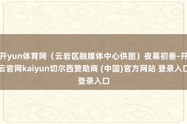 开yun体育网（云岩区融媒体中心供图）夜幕初垂-开云官网kaiyun切尔西赞助商 (中国)官方网站 登录入口